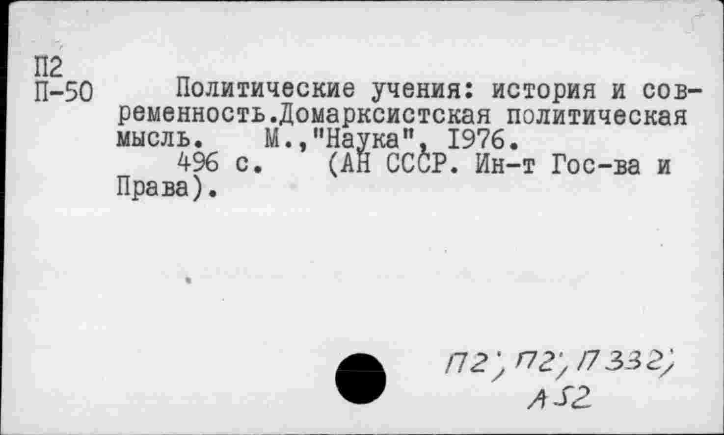 ﻿50 Политические учения: история и современность .Домарксистская политическая мысль. М.,”Наука”. 1976.
496 с. (АН СССР. Ин-т Гос-ва и Права).